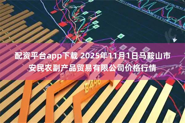 配资平台app下载 2025年11月1日马鞍山市安民农副产品贸易有限公司价格行情