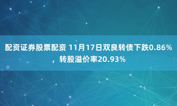 配资证券股票配资 11月17日双良转债下跌0.86%，转股溢价率20.93%