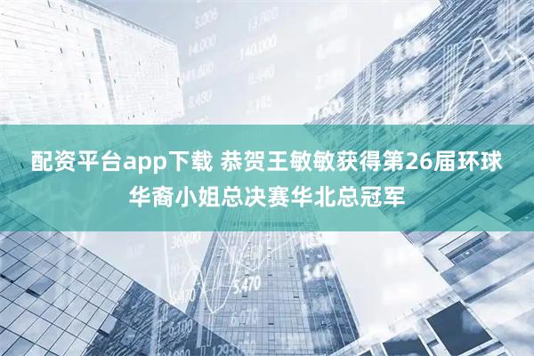 配资平台app下载 恭贺王敏敏获得第26届环球华裔小姐总决赛华北总冠军