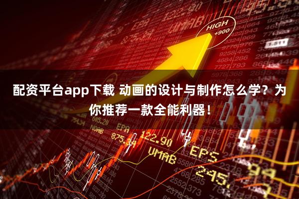 配资平台app下载 动画的设计与制作怎么学？为你推荐一款全能利器！