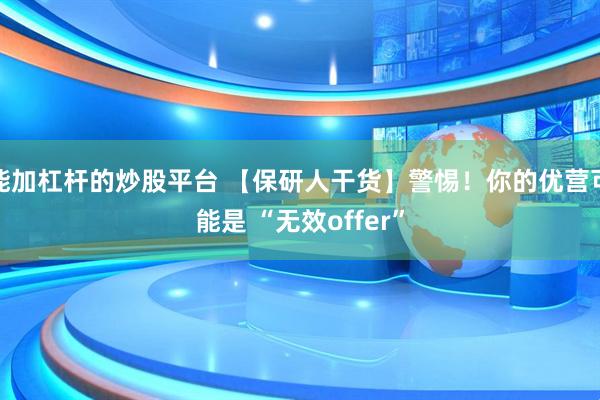 能加杠杆的炒股平台 【保研人干货】警惕!你的优营可能是 “无效offer”