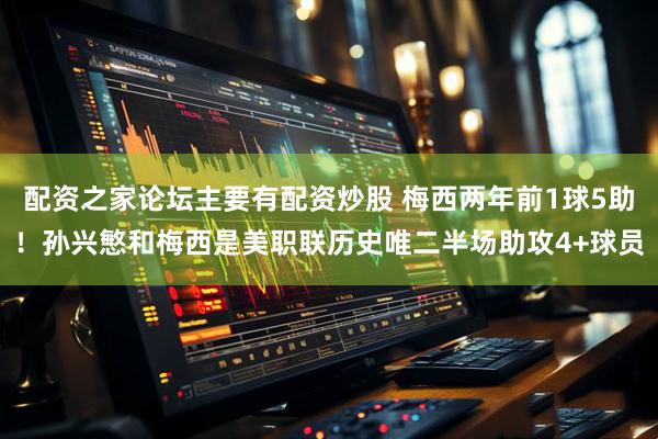 配资之家论坛主要有配资炒股 梅西两年前1球5助！孙兴慜和梅西是美职联历史唯二半场助攻4+球员