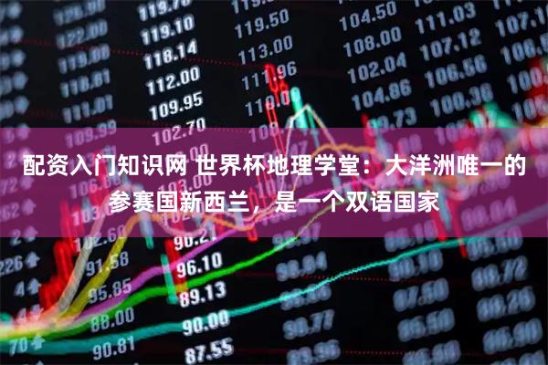 配资入门知识网 世界杯地理学堂：大洋洲唯一的参赛国新西兰，是一个双语国家