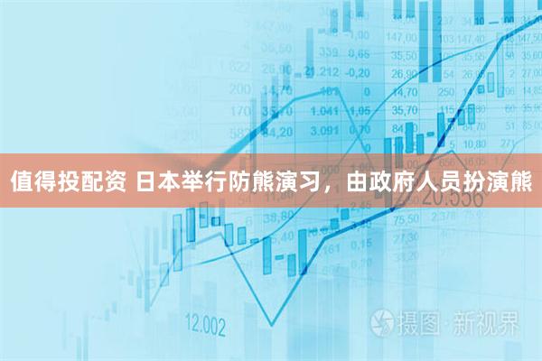 值得投配资 日本举行防熊演习，由政府人员扮演熊